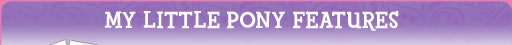 MY LITTLE PONY FEATURES
